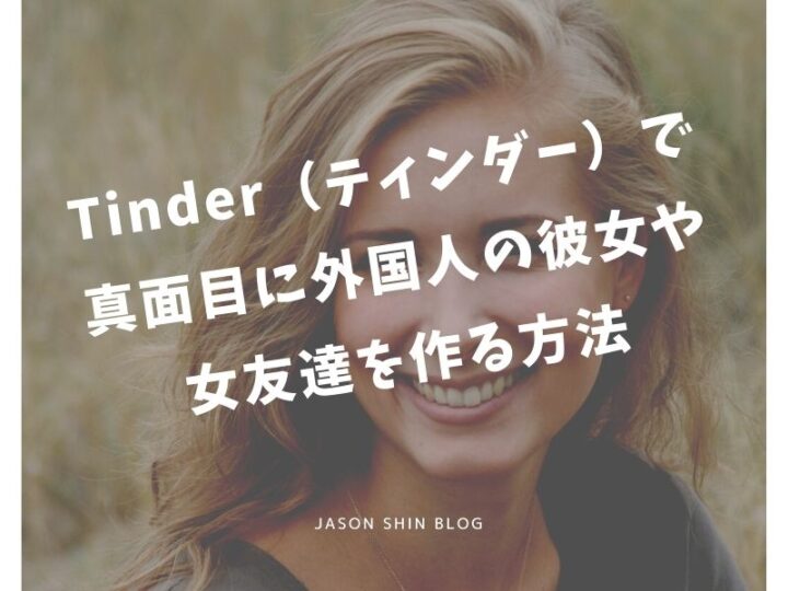 Tinder ティンダー で真面目に外国人の彼女や女友達を作る方法 Jason Shin Blog